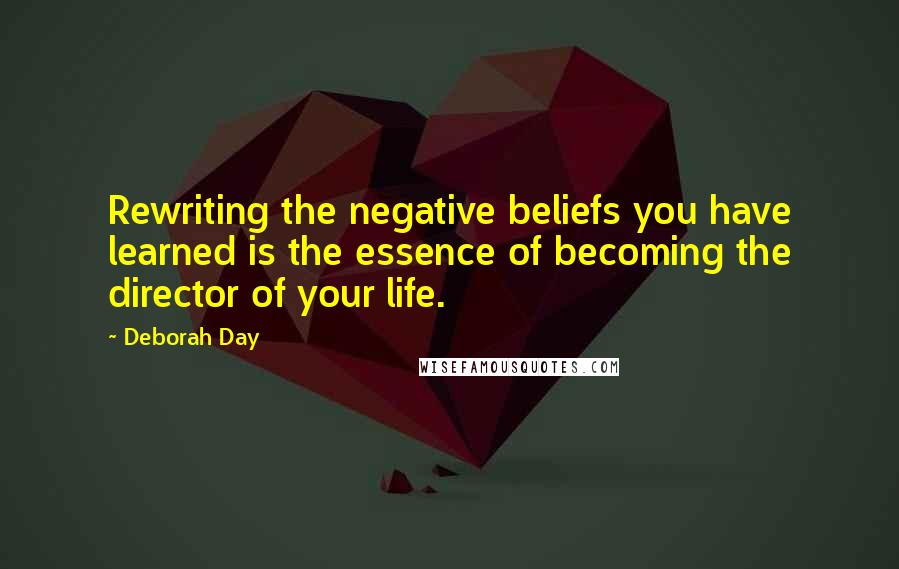 Deborah Day Quotes: Rewriting the negative beliefs you have learned is the essence of becoming the director of your life.