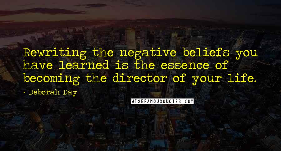 Deborah Day Quotes: Rewriting the negative beliefs you have learned is the essence of becoming the director of your life.