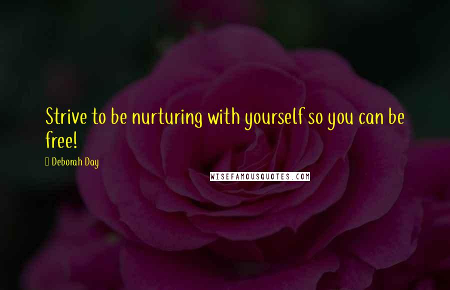 Deborah Day Quotes: Strive to be nurturing with yourself so you can be free!