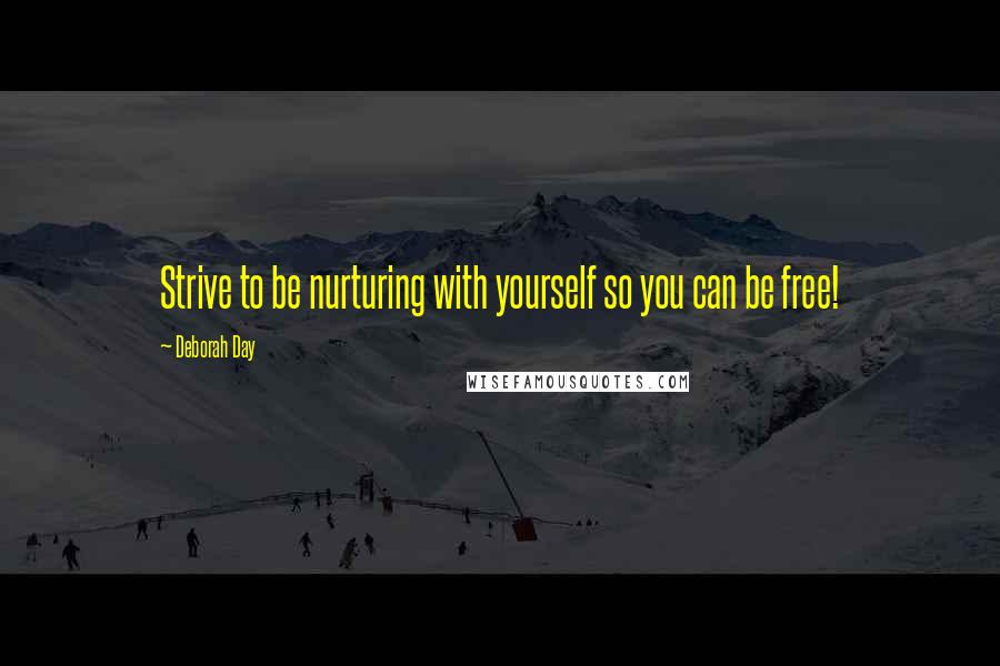 Deborah Day Quotes: Strive to be nurturing with yourself so you can be free!