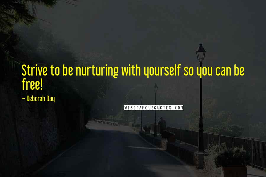 Deborah Day Quotes: Strive to be nurturing with yourself so you can be free!