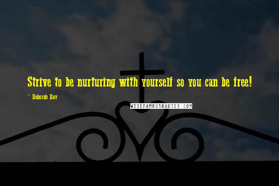 Deborah Day Quotes: Strive to be nurturing with yourself so you can be free!