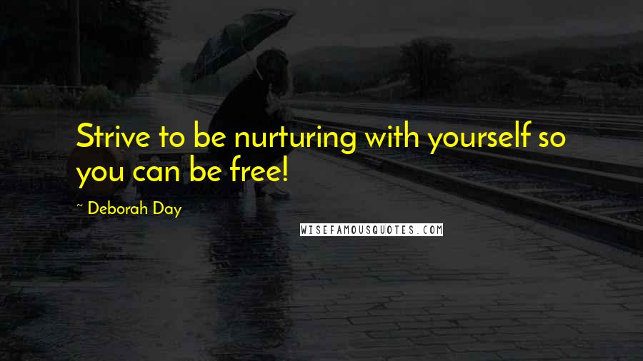 Deborah Day Quotes: Strive to be nurturing with yourself so you can be free!