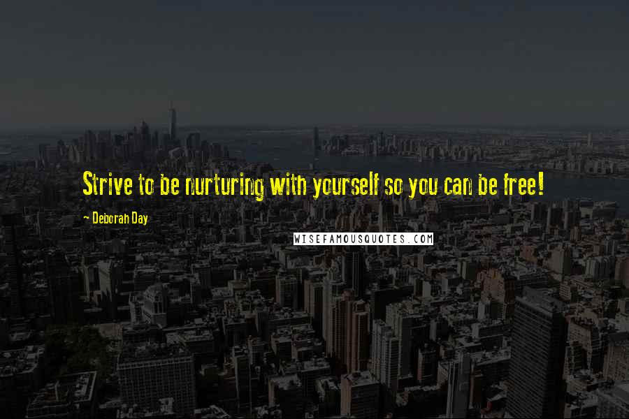 Deborah Day Quotes: Strive to be nurturing with yourself so you can be free!