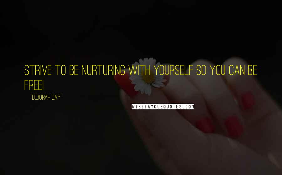 Deborah Day Quotes: Strive to be nurturing with yourself so you can be free!