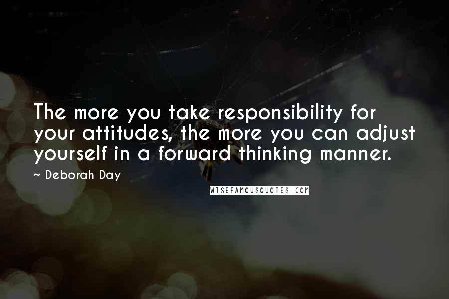 Deborah Day Quotes: The more you take responsibility for your attitudes, the more you can adjust yourself in a forward thinking manner.