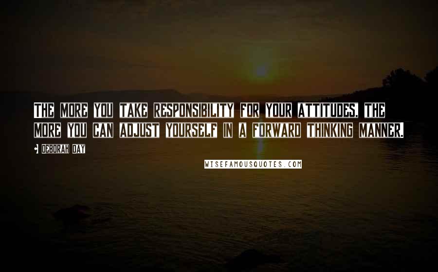 Deborah Day Quotes: The more you take responsibility for your attitudes, the more you can adjust yourself in a forward thinking manner.