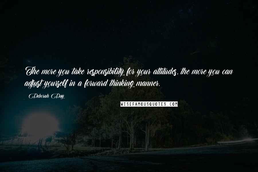 Deborah Day Quotes: The more you take responsibility for your attitudes, the more you can adjust yourself in a forward thinking manner.