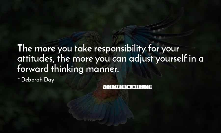 Deborah Day Quotes: The more you take responsibility for your attitudes, the more you can adjust yourself in a forward thinking manner.