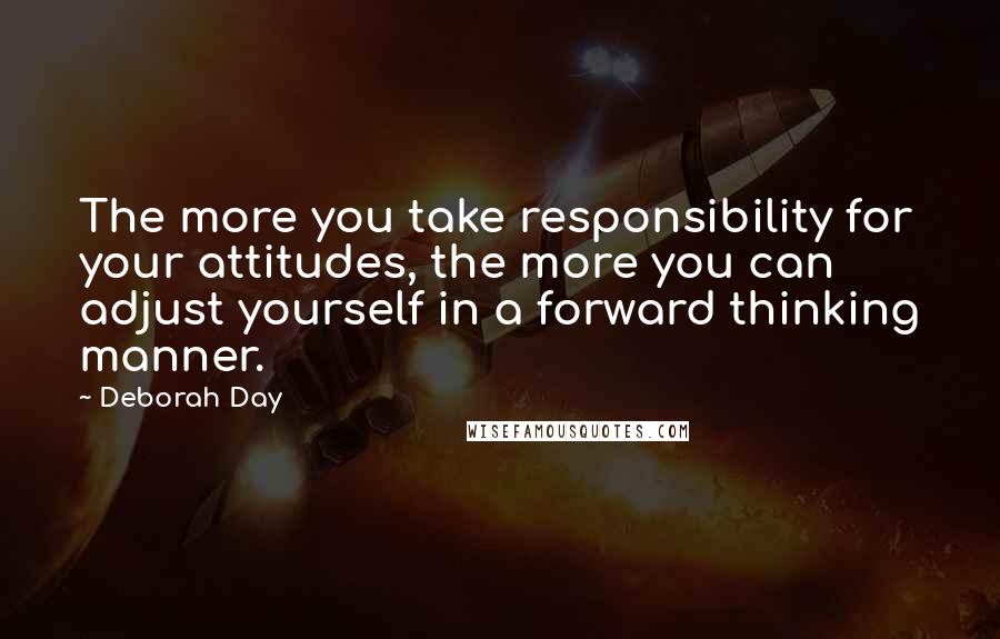 Deborah Day Quotes: The more you take responsibility for your attitudes, the more you can adjust yourself in a forward thinking manner.