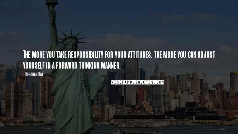 Deborah Day Quotes: The more you take responsibility for your attitudes, the more you can adjust yourself in a forward thinking manner.