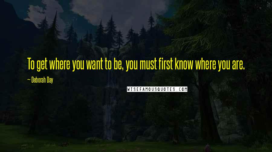 Deborah Day Quotes: To get where you want to be, you must first know where you are.