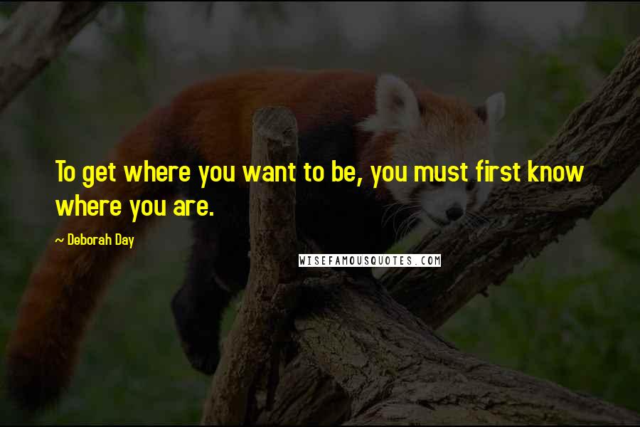 Deborah Day Quotes: To get where you want to be, you must first know where you are.