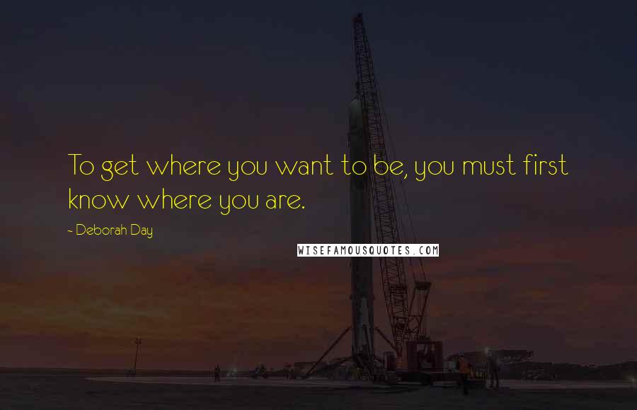 Deborah Day Quotes: To get where you want to be, you must first know where you are.