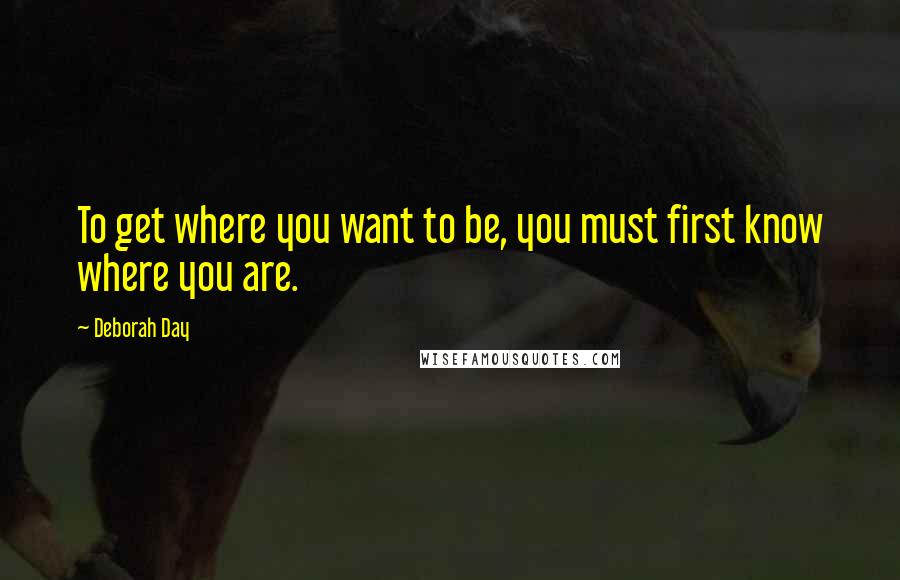 Deborah Day Quotes: To get where you want to be, you must first know where you are.