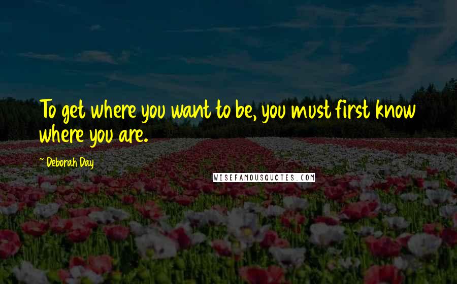 Deborah Day Quotes: To get where you want to be, you must first know where you are.