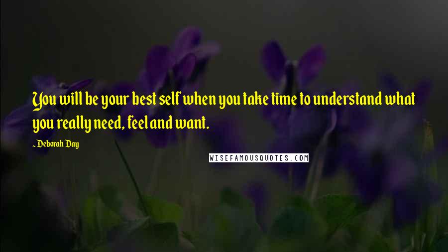 Deborah Day Quotes: You will be your best self when you take time to understand what you really need, feel and want.