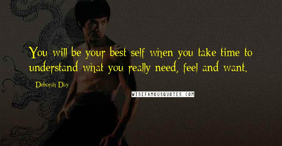 Deborah Day Quotes: You will be your best self when you take time to understand what you really need, feel and want.