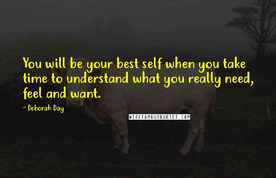 Deborah Day Quotes: You will be your best self when you take time to understand what you really need, feel and want.