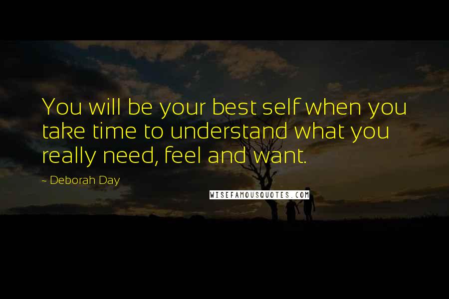 Deborah Day Quotes: You will be your best self when you take time to understand what you really need, feel and want.
