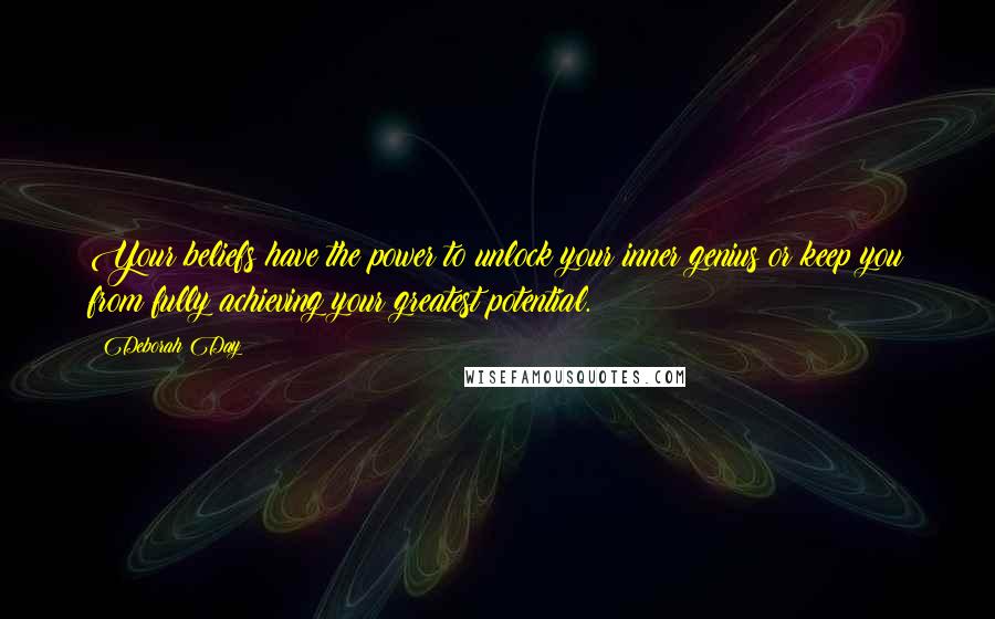 Deborah Day Quotes: Your beliefs have the power to unlock your inner genius or keep you from fully achieving your greatest potential.