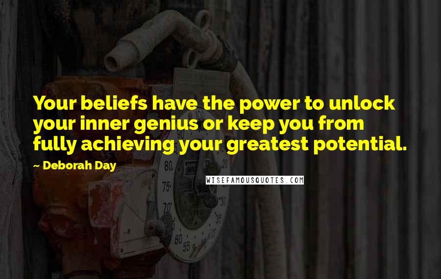 Deborah Day Quotes: Your beliefs have the power to unlock your inner genius or keep you from fully achieving your greatest potential.