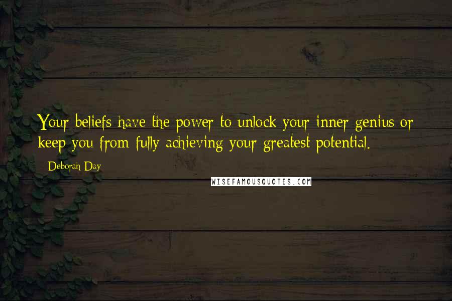 Deborah Day Quotes: Your beliefs have the power to unlock your inner genius or keep you from fully achieving your greatest potential.