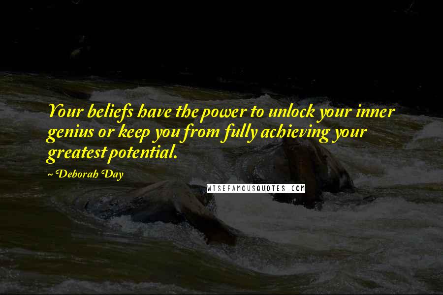 Deborah Day Quotes: Your beliefs have the power to unlock your inner genius or keep you from fully achieving your greatest potential.