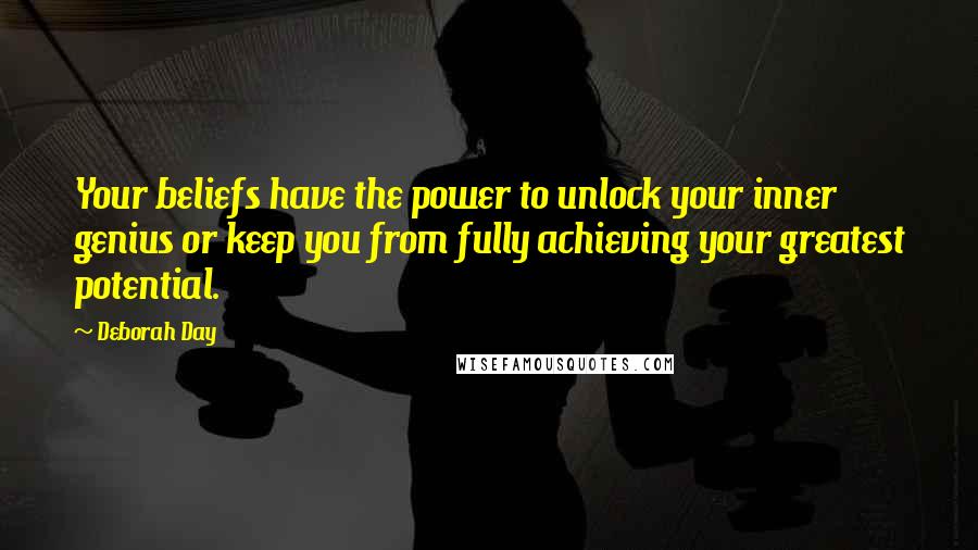 Deborah Day Quotes: Your beliefs have the power to unlock your inner genius or keep you from fully achieving your greatest potential.