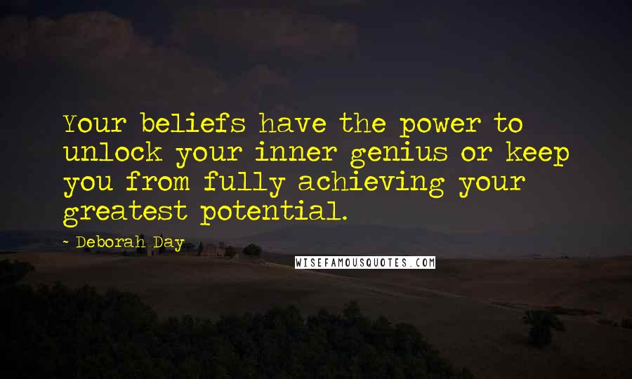 Deborah Day Quotes: Your beliefs have the power to unlock your inner genius or keep you from fully achieving your greatest potential.