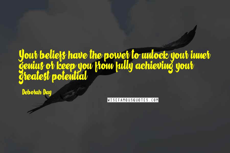 Deborah Day Quotes: Your beliefs have the power to unlock your inner genius or keep you from fully achieving your greatest potential.