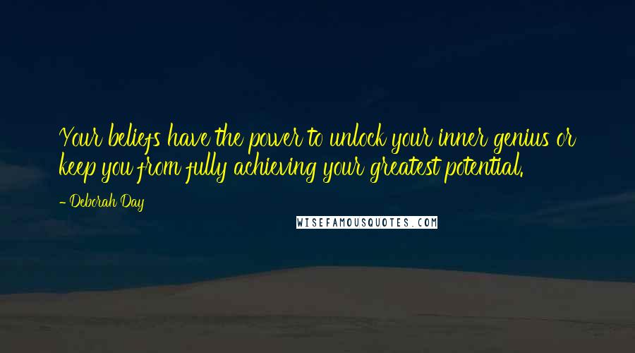 Deborah Day Quotes: Your beliefs have the power to unlock your inner genius or keep you from fully achieving your greatest potential.