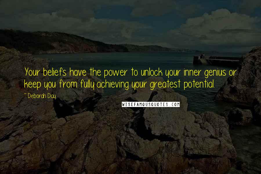 Deborah Day Quotes: Your beliefs have the power to unlock your inner genius or keep you from fully achieving your greatest potential.