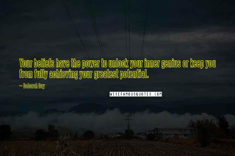 Deborah Day Quotes: Your beliefs have the power to unlock your inner genius or keep you from fully achieving your greatest potential.