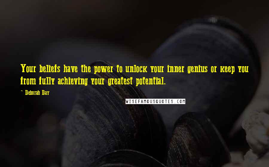 Deborah Day Quotes: Your beliefs have the power to unlock your inner genius or keep you from fully achieving your greatest potential.