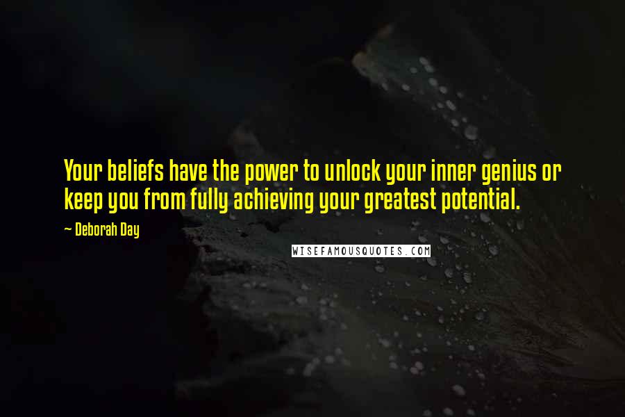 Deborah Day Quotes: Your beliefs have the power to unlock your inner genius or keep you from fully achieving your greatest potential.