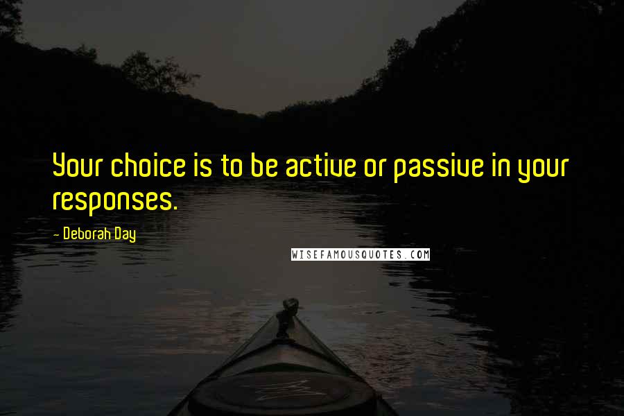 Deborah Day Quotes: Your choice is to be active or passive in your responses.