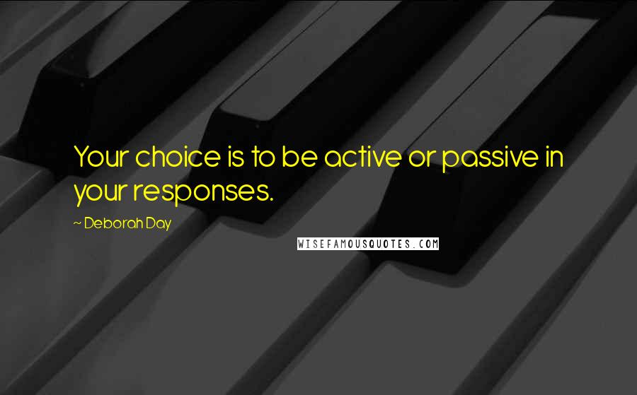 Deborah Day Quotes: Your choice is to be active or passive in your responses.