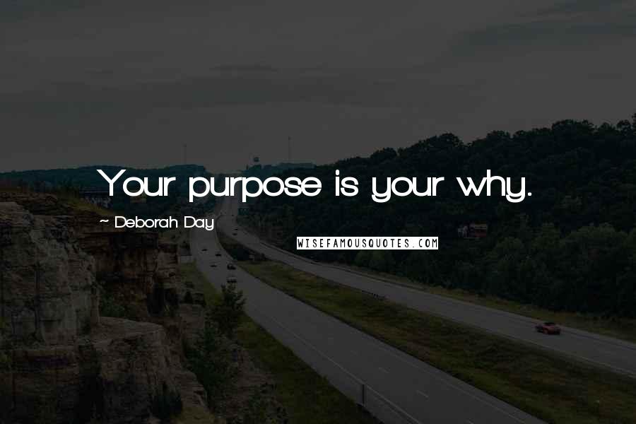 Deborah Day Quotes: Your purpose is your why.