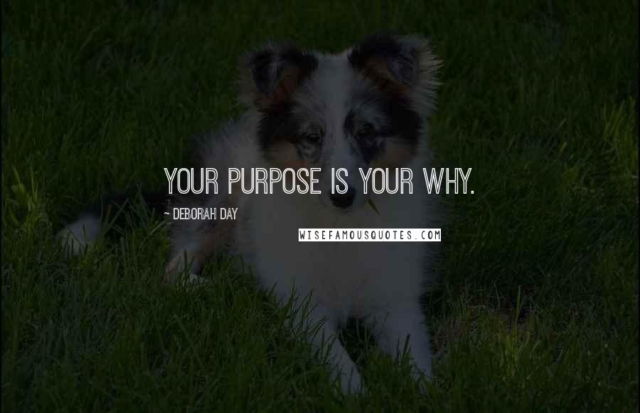 Deborah Day Quotes: Your purpose is your why.