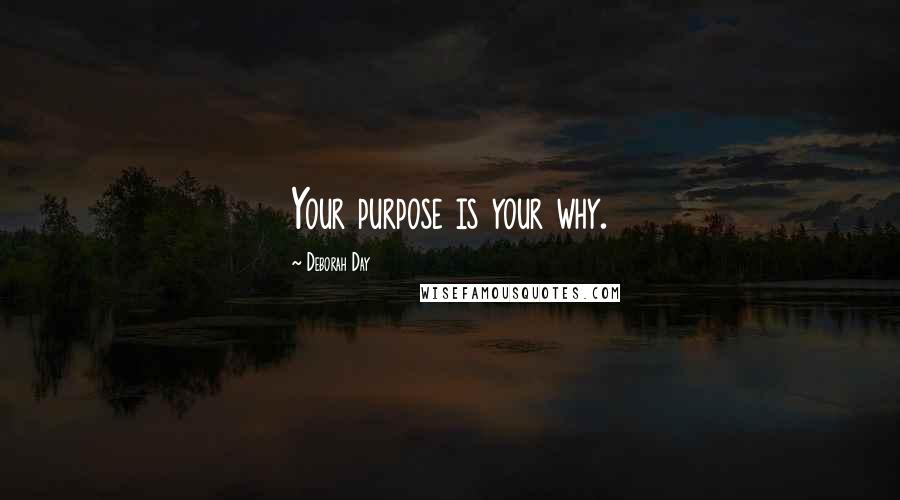 Deborah Day Quotes: Your purpose is your why.
