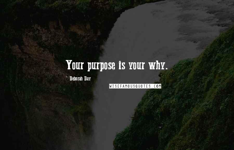 Deborah Day Quotes: Your purpose is your why.