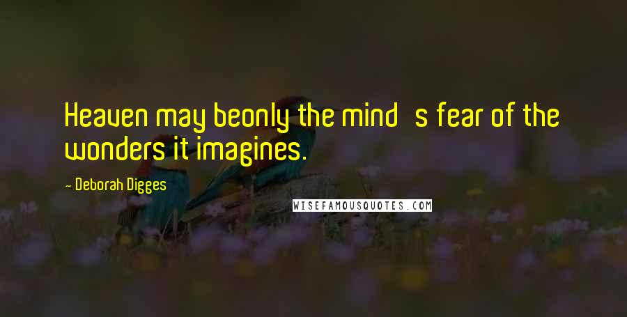 Deborah Digges Quotes: Heaven may beonly the mind's fear of the wonders it imagines.