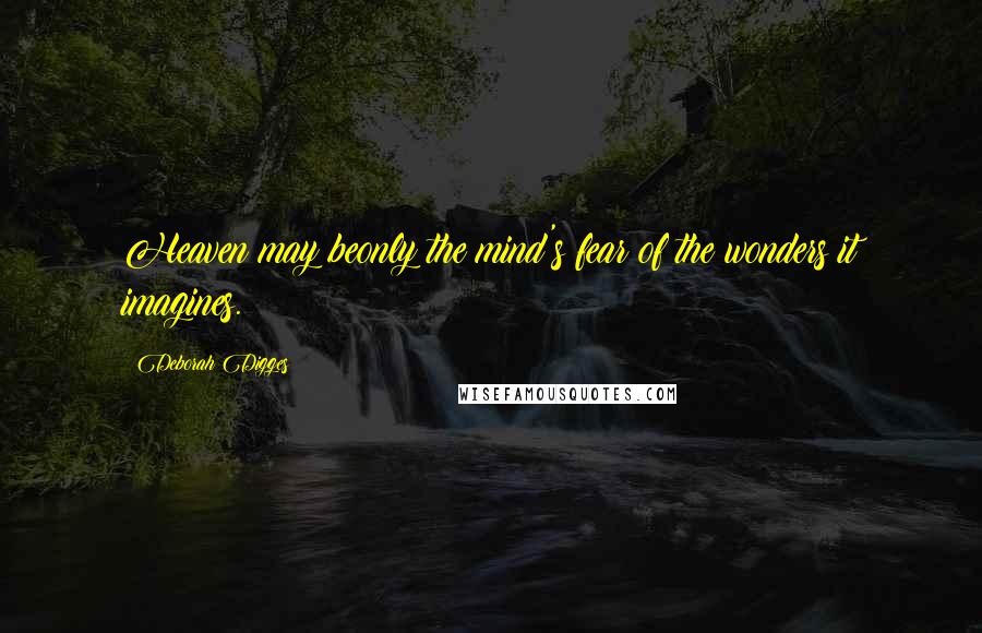 Deborah Digges Quotes: Heaven may beonly the mind's fear of the wonders it imagines.