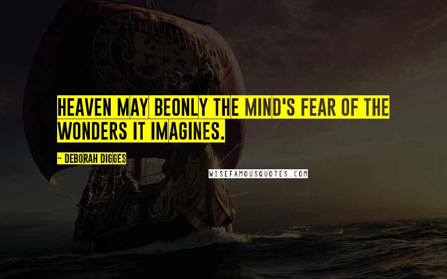 Deborah Digges Quotes: Heaven may beonly the mind's fear of the wonders it imagines.