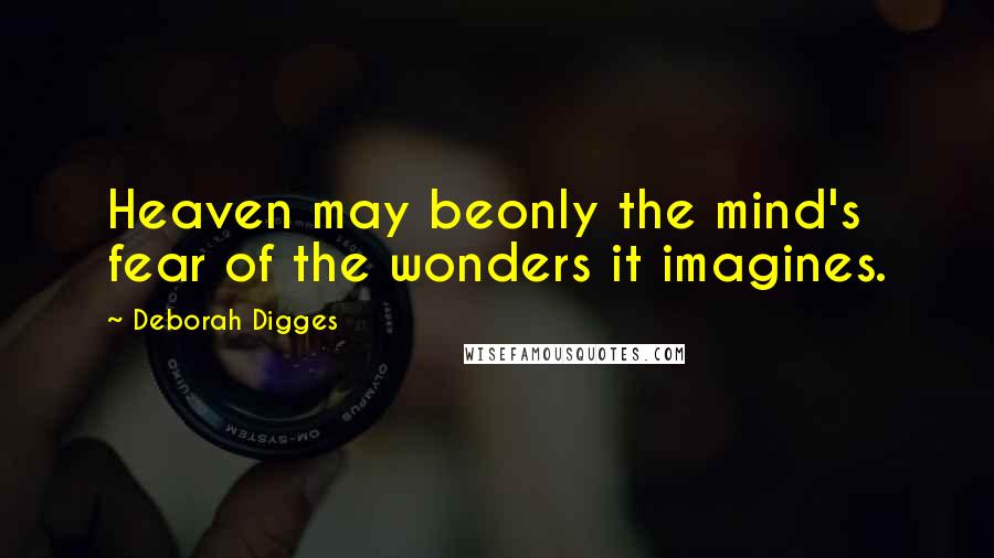 Deborah Digges Quotes: Heaven may beonly the mind's fear of the wonders it imagines.