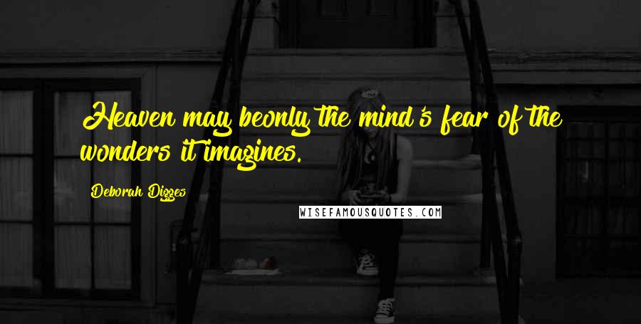 Deborah Digges Quotes: Heaven may beonly the mind's fear of the wonders it imagines.