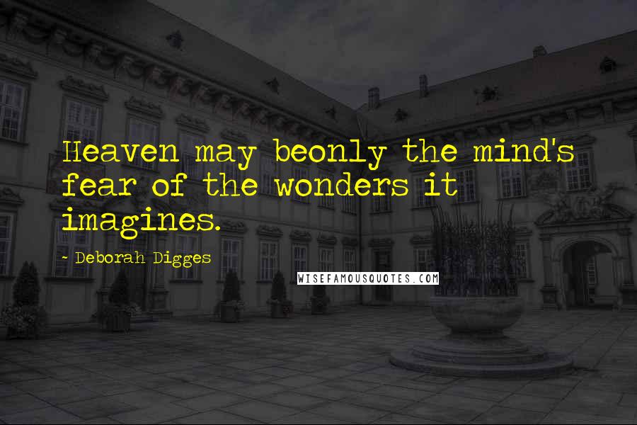 Deborah Digges Quotes: Heaven may beonly the mind's fear of the wonders it imagines.