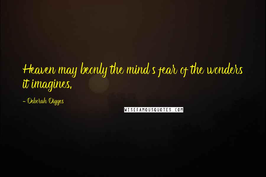 Deborah Digges Quotes: Heaven may beonly the mind's fear of the wonders it imagines.