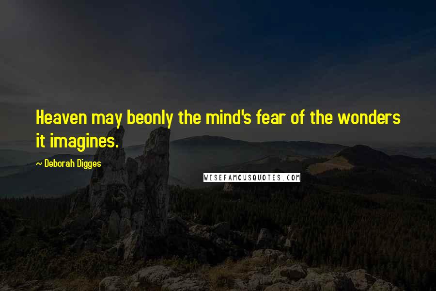 Deborah Digges Quotes: Heaven may beonly the mind's fear of the wonders it imagines.